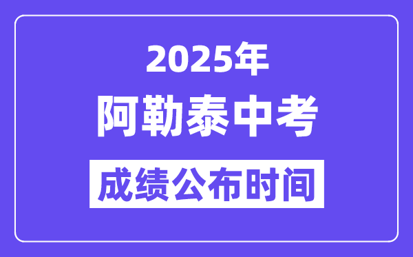 2025阿勒泰中考绩绩发布时辰,详细几月几号能够查分？