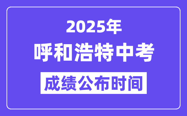 2025呼和浩特中考绩绩发布时辰,详细几月几号能够查分？