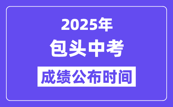 2025包头中考绩绩发布时辰,详细几月几号能够查分?