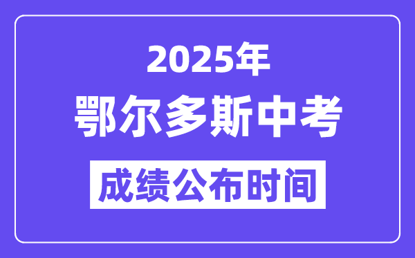 2025鄂尔多斯中考绩绩发布时辰,详细几月几号能够查分？