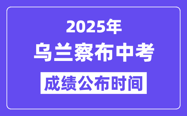 2025乌兰察布中考绩绩发布时辰,详细几月几号能够查分？