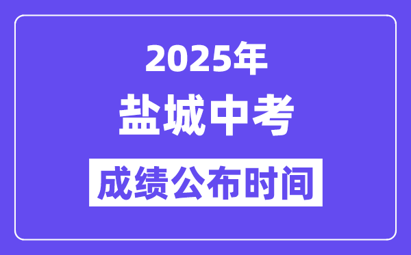 2025盐城中考绩绩宣布时辰,详细几月几号能够查分？
