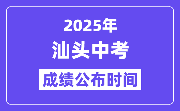 2025汕头中考绩绩发布时辰,详细几月几号能够查分？
