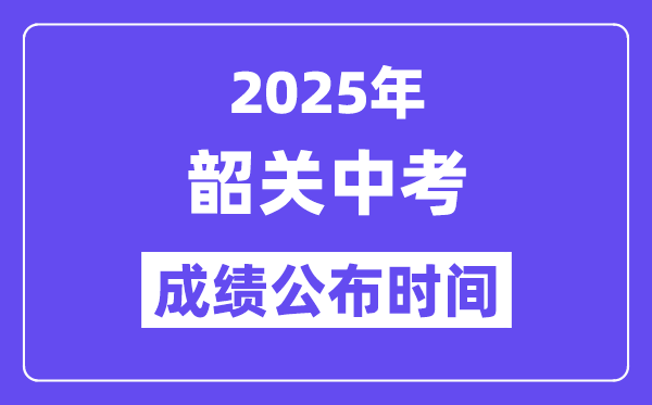 2025韶关中考绩绩宣布时辰,详细几月几号能够查分？