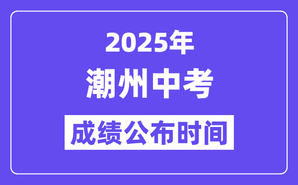 2025潮州中考绩绩发布时辰,详细几月几号能够查分？