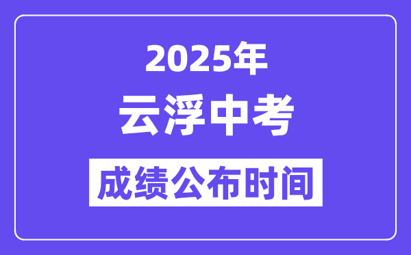 2025云浮中考绩绩发布时辰,详细几月几号能够查分？