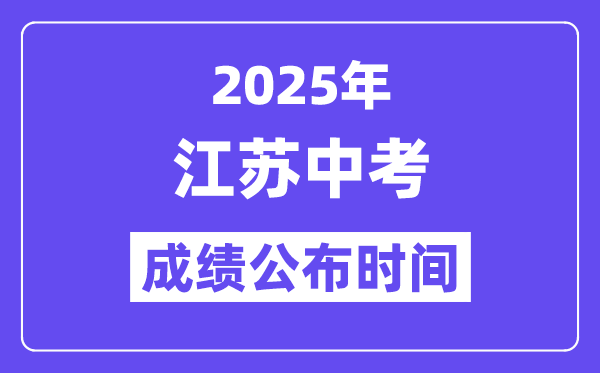 2025江苏各地中考绩绩发布时辰,详细几月几号能够查分?