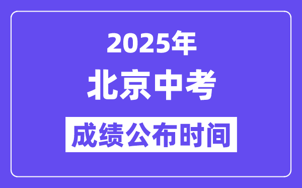 2025北京中考绩绩发布时辰,详细几月几号能够查分?