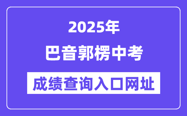 2025巴音郭楞中考绩绩查问进口网址(www.xjzk.gov.cn)