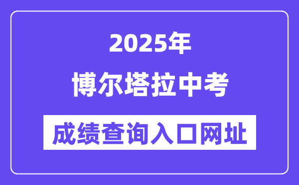 2025博尔塔拉中考绩绩查问进口网址(www.xjzk.gov.cn)