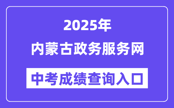 2025内蒙古政务办事网中考绩绩查问进口(//zwfw.nmg.gov.cn/)