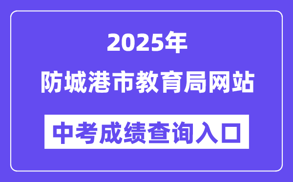 2025防城港市教导局网站中考绩绩查问进口（//jyj.fcgs.gov.cn/）