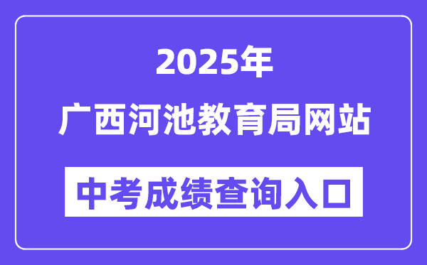 2025广西河池教导局网站中考绩绩查问进口（//jyj.hechi.gov.cn）