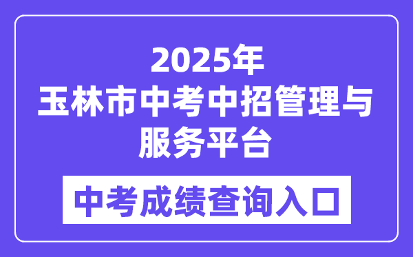 2025玉林市中考中招办理与办事平台中考绩绩查问进口（//zk.yledu.net.cn/）