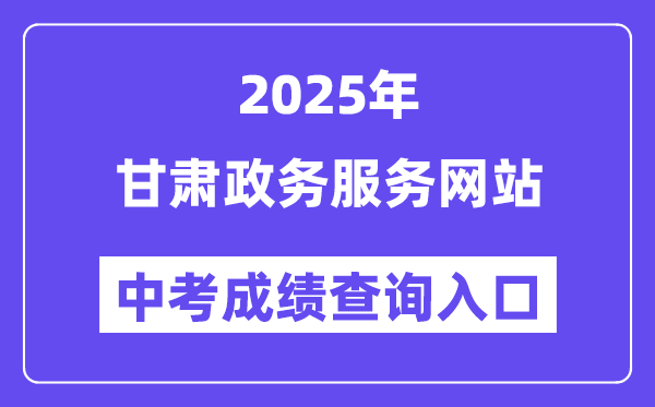 2025甘肃政务办事网站中考绩绩查问进口（//zwfw.gansu.gov.cn/）