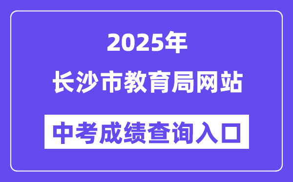 2025长沙市教导局网站中考绩绩查问进口(//jyj.changsha.gov.cn/)