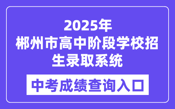 2025郴州市高中阶段黉舍招生登科体系中考绩绩查问进口(//www.czzslq.com/)