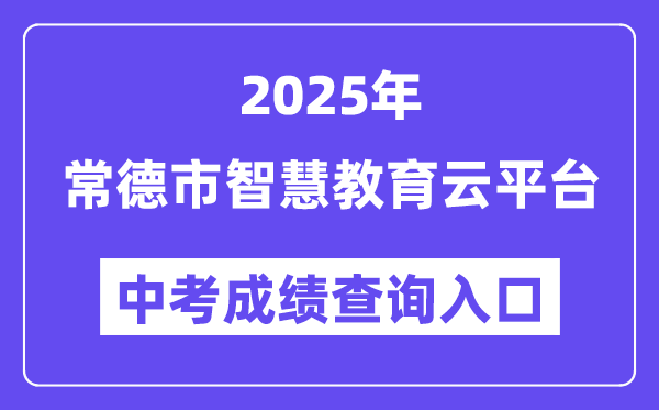 2025常德市聪明教导云平台中考绩绩查问进口(//www.cdedu.cn)