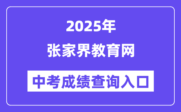 2025张家界教导网中考绩绩查问进口（//jyj.zjj.gov.cn/）