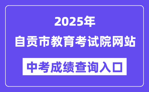 2025自贡市教导测验院网站中考绩绩查问进口(//www.sczgzb.com/)