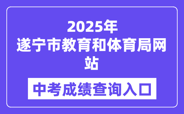 2025遂宁市教导和体育局网站中考绩绩查问进口(//sjyj.suining.gov.cn/)