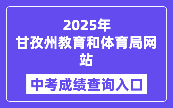 2025甘孜州教导和体育局网站中考绩绩查问进口（//jyj.gzz.gov.cn）