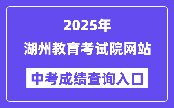 2025湖州教导测验院网站中考绩绩查问进口（//huedu.huzhou.gov.cn/）
