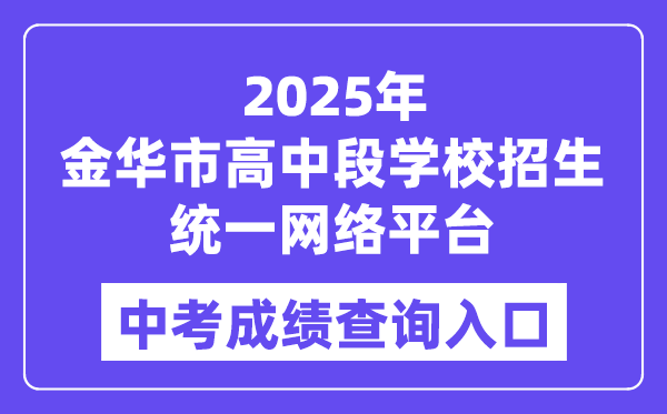 2025金华市高中段黉舍招生同一收集平台中考绩绩查问进口（//zk.jhzhjy.cn/）