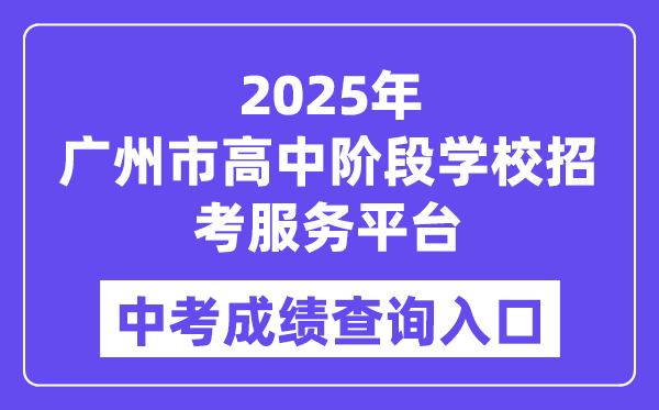 2025广州市高中阶段黉舍应考办事平台中考绩绩查问进口（//zhongkao.gzzk.cn）