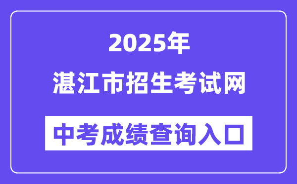 2025湛江市招生测验网中考绩绩查问进口（//zk.jyj.zhanjiang.gov.cn/）