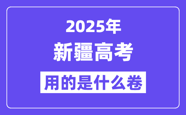 2025年新疆高考用的是甚么卷,新疆高测验卷是天下几卷?