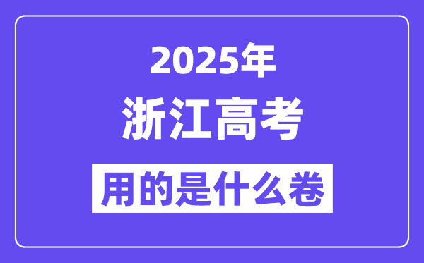 2025年浙江高考用的是甚么卷,浙江高测验卷是天下几卷？