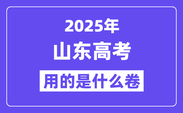 2025年山东高考用的是甚么卷,山东高测验卷是天下几卷？