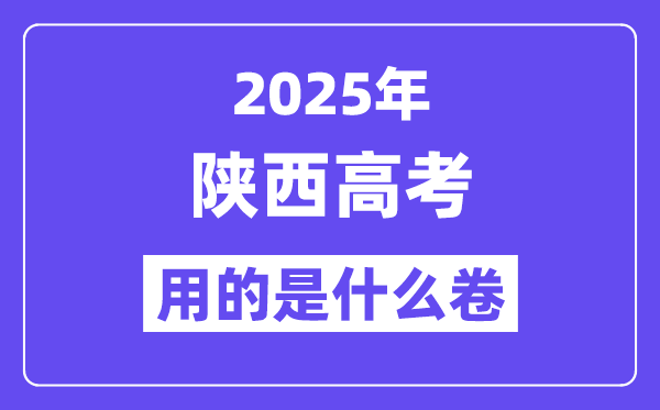 2025年陕西高考用的是甚么卷,陕西高测验卷是天下几卷?