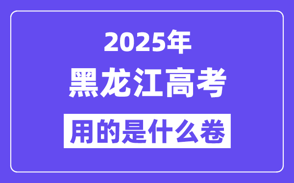 2025年黑龙江高考用的是甚么卷,黑龙江高测验卷是天下几卷?