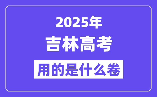 2025年吉林高考用的是甚么卷,吉林高测验卷是天下几卷？