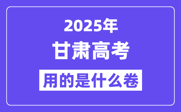 2025年甘肃高考用的是甚么卷,甘肃高测验卷是天下几卷？