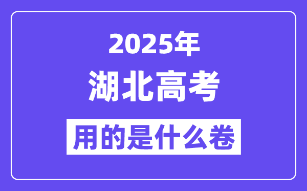 2025年湖北高考用的是甚么卷,湖北高测验卷是天下几卷？