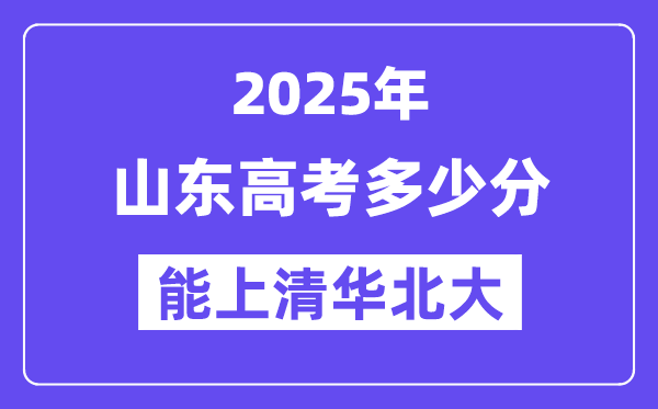 2025山东高考几多分能上清华北大？(含2024年最低分)