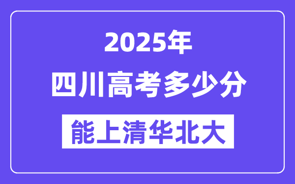 2025四川高考几多分能上清华北大？(含2024年最低分)
