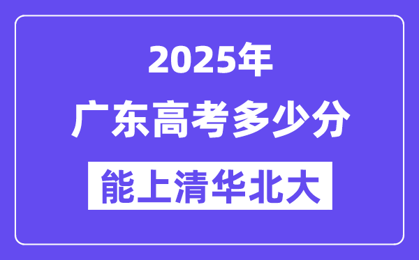 2025广东高考几多分能上清华北大？(含2024年最低分)
