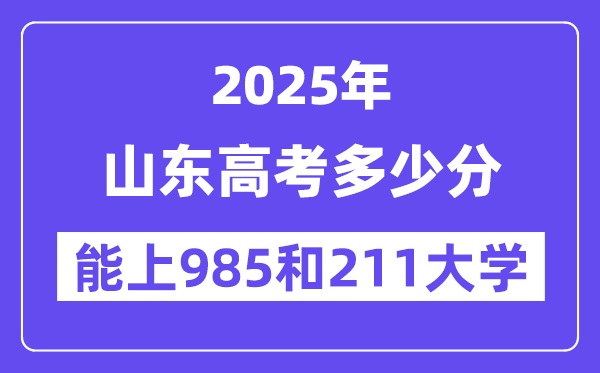 2025山东高考几多分能上985和211大学？(含2024年最低分)