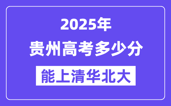 2025贵州高考几多分能上清华北大？(含2024年最低分)