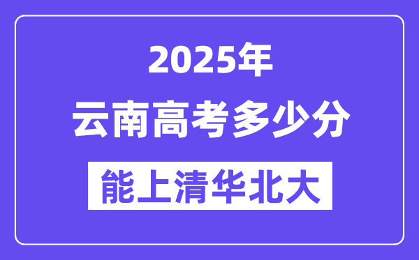 2025云南高考几多分能上清华北大？(含2024年最低分)