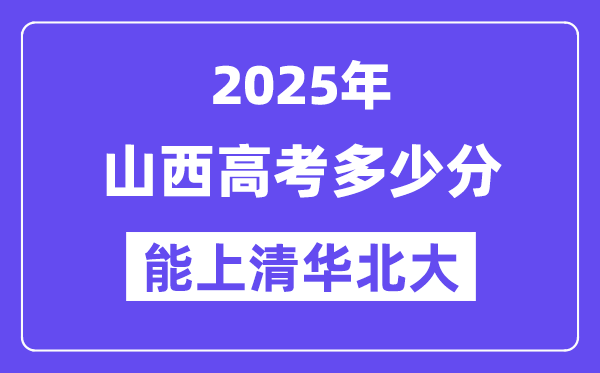 2025山西高考几多分能上清华北大?(含2024年最低分)