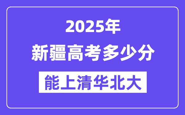 2025新疆高考几多分能上清华北大？(含2024年最低分)