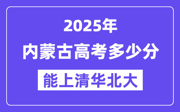 2025内蒙古高考几多分能上清华北大？(含2024年最低分)