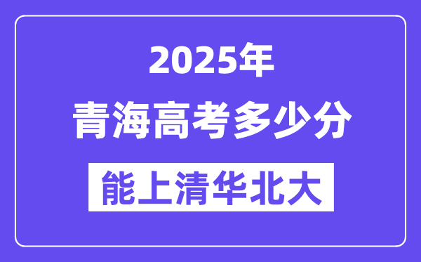 2025青海高考几多分能上清华北大?(含2024年最低分)
