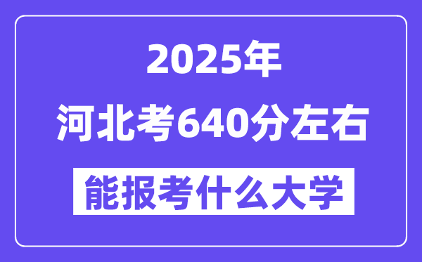 2025年河北考640分摆布能报考上甚么大学?附位次排名对比表