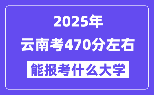 2025年云南考470分摆布能报考上甚么大学?附位次排名对比表